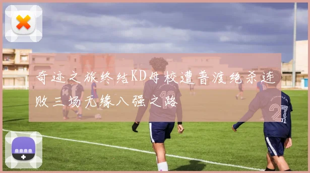 奇迹之旅终结KD母校遭普渡绝杀连败三场无缘八强之路