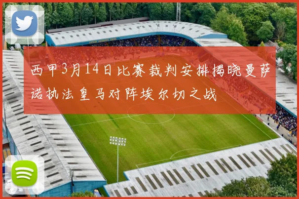 西甲3月14日比赛裁判安排揭晓曼萨诺执法皇马对阵埃尔切之战