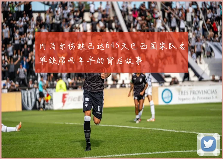 内马尔伤缺已达646天巴西国家队名单缺席两年半的背后故事