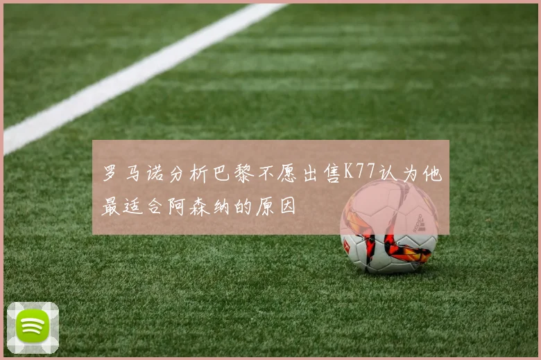 罗马诺分析巴黎不愿出售K77认为他最适合阿森纳的原因