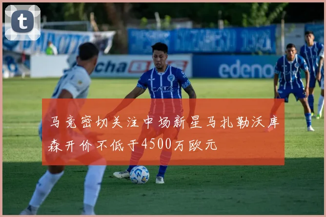 马竞密切关注中场新星马扎勒沃库森开价不低于4500万欧元