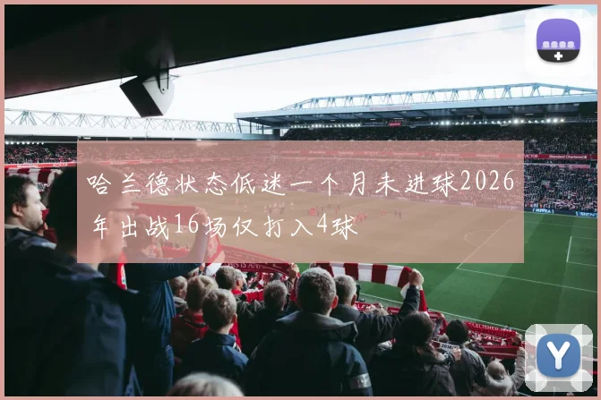 哈兰德状态低迷一个月未进球2026年出战16场仅打入4球