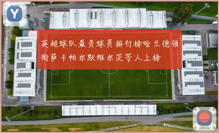 英超球队最贵球员排行榜哈兰德领衔萨卡帕尔默维尔茨等人上榜