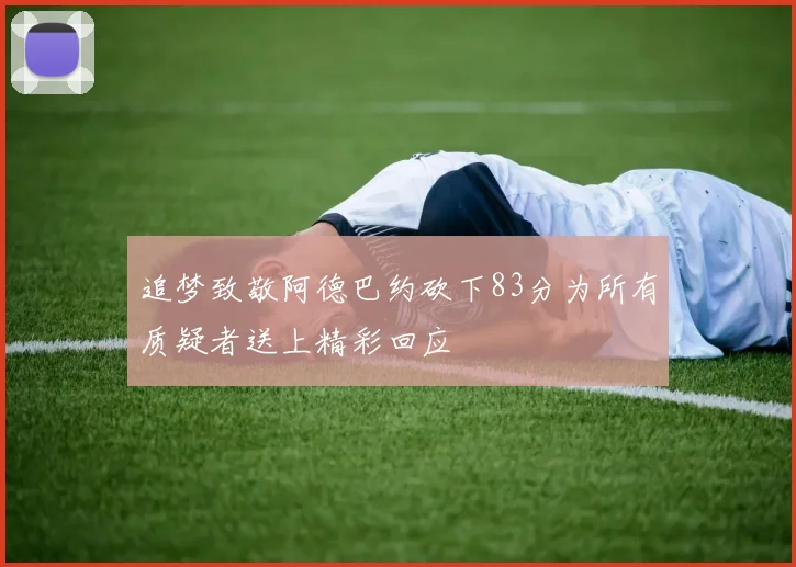 追梦致敬阿德巴约砍下83分为所有质疑者送上精彩回应