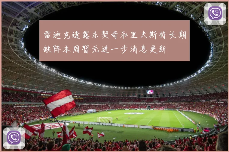 雷迪克透露东契奇和里夫斯将长期缺阵本周暂无进一步消息更新